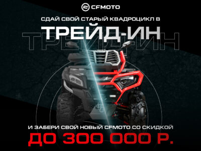 ТРЕЙД-ИН от&nbsp;CFMOTO с&nbsp;дополнительной выгодой до&nbsp;300&nbsp;000&nbsp;р.!